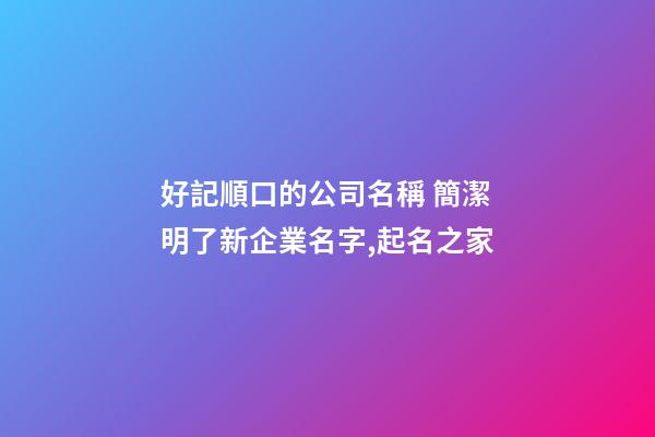 好記順口的公司名稱 簡潔明了新企業名字,起名之家-第1張-公司起名-玄機派